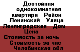 Достойная однокомнатная квартира › Район ­ Ленинский › Улица ­ Ленинградская › Дом ­ 33 › Цена ­ 1 000 › Стоимость за ночь ­ 1 000 › Стоимость за час ­ 250 - Челябинская обл., Магнитогорск г. Недвижимость » Квартиры аренда посуточно   . Челябинская обл.